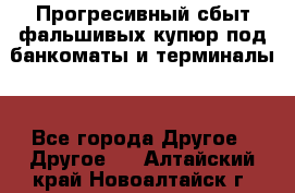 Прогресивный сбыт фальшивых купюр под банкоматы и терминалы. - Все города Другое » Другое   . Алтайский край,Новоалтайск г.